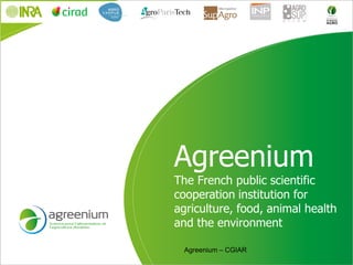 Agreenium
The French public scientific
cooperation institution for
agriculture, food, animal health
and the environment
Agreenium – CGIAR
 