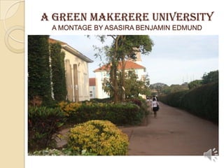 A GREEN MAKERERE UNIVERSITY
A MONTAGE BY ASASIRA BENJAMIN EDMUND
 