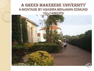 A GREEN MAKERERE UNIVERSITY
A MONTAGE BY ASASIRA BENJAMIN EDMUND
10/u/14962/PS
 