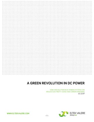 A GREEN REVOLUTION IN DC POWER
                               HOW A REVOLUTION IN DC POWER SYSTEMS CAN
                           REDUCE ELECTRICITY USAGE AND CARBON EMISSIONS
                                                                21.12.07




WWW.ELTEKVALERE.COM
                          -1-
 