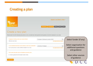 Creating a plan
Select	funder	(if	any)
Select	organisation	for	
additional	questions	
and	guidance
Select	other	sources	
of	guidance
 