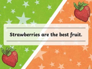 Strawberries are the best fruit.
 