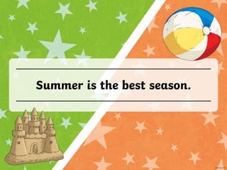 Summer is the best season.
 