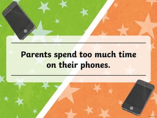 Parents spend too much time
on their phones.
 