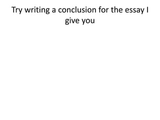 Try writing a conclusion for the essay I
give you
 