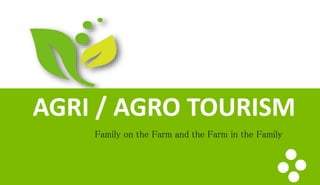 AGRI / AGRO TOURISM
Family on the Farm and the Farm in the Family
 
