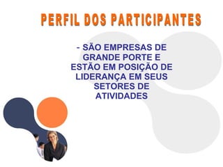 PERFIL DOS PARTICIPANTES SÃO EMPRESAS DE GRANDE PORTE E ESTÃO EM POSIÇÃO DE LIDERANÇA EM SEUS SETORES DE ATIVIDADES 