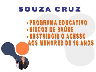 - PROGRAMA EDUCATIVO - RISCOS DE SAÚDE  - RESTRINGIR O ACESSO AOS MENORES DE 18 ANOS SOUZA CRUZ 