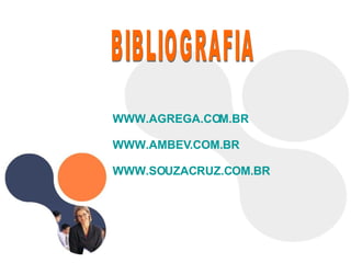 BIBLIOGRAFIA WWW.AGREGA.COM.BR WWW.AMBEV.COM.BR WWW.SOUZACRUZ.COM.BR 