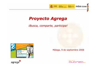 CCAA




Proyecto Agrega
¡Busca, comparte, participa!




                 Málaga, 9 de septiembre 2008
 