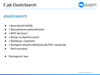 E jak ElasticSearch
elasticsearch
● + Baza danych NoSQL
● + Wyszuki a ie peł oteksto e
● + REST Api (json)
● + Bazuje na A...