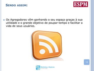 Sendo assim:Os Agregadores vêm ganhando o seu espaço graças à sua utilidade e o grande objetivo de poupar tempo e facilitar a vida de seus usuários.