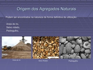 Agregado Denominação dada para fragmentos de rocha originados de ação mecânica promovida pelo homem ou por ação da natureza.  