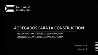 AGREGADOS PARA LA CONSTRUCCIÓN
ASIGNATURA: MATERIALES DE CONSTRUCCIÓN
DOCENTE: MG. ING. JORGE ALVAREZ ESPINOZA
5
4
 