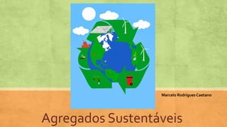 Agregados Sustentáveis
Marcelo RodriguesCaetano
 