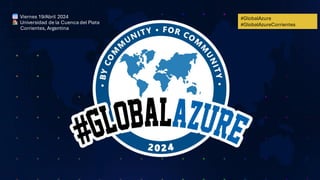 #GlobalAzure
#GlobalAzureCorrientes
Viernes 19/Abril 2024
Universidad de la Cuenca del Plata
Corrientes, Argentina
 