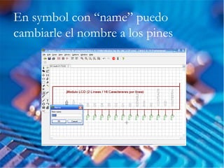 En symbol con “name” puedo
cambiarle el nombre a los pines
 