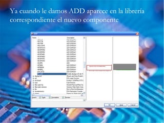Ya cuando le damos ADD aparece en la librería
correspondiente el nuevo componente
 