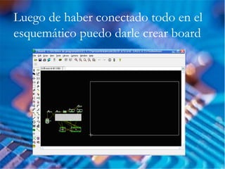 Luego de haber conectado todo en el
esquemático puedo darle crear board
 