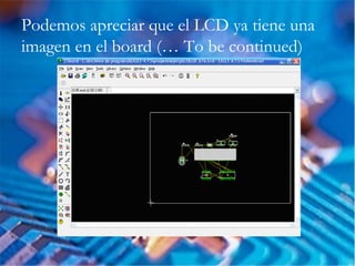 Podemos apreciar que el LCD ya tiene una
imagen en el board (… To be continued)
 
