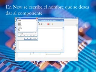 En New se escribe el nombre que se desea
dar al componente
 