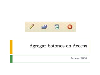 Agregar botones en Access 
Access 2007 
 