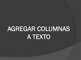 AGREGAR COLUMNAS
A TEXTO
 