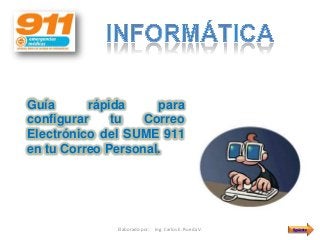Guía      rápida     para
configurar    tu   Correo
Electrónico del SUME 911
en tu Correo Personal.




              Elaborado por: Ing. Carlos E. Rueda V.   Siguiente
 