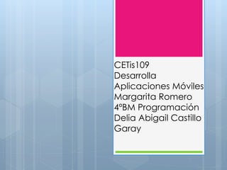 CETis109
Desarrolla
Aplicaciones Móviles
Margarita Romero
4ºBM Programación
Delia Abigail Castillo
Garay
 
