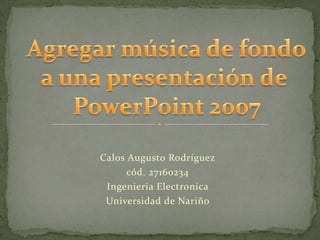 Calos Augusto Rodríguez
      cód. 27160234
 Ingenieria Electronica
 Universidad de Nariño
 