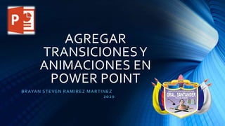 AGREGAR
TRANSICIONESY
ANIMACIONES EN
POWER POINT
BRAYAN STEVEN RAMIREZ MARTINEZ
2020
 