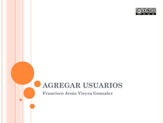 AGREGAR USUARIOS
Francisco Jesús Vieyra Gonzalez
 