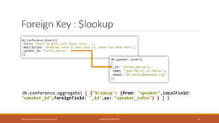 Foreign Key : $lookup
db.conference.aggregate( [ {"$lookup": {from: "speaker",localField:
"speaker_id",foreignField: "_id",as: "speaker_infos"} } ] )
https://inesslimene.wixsite.com/moncours MNGODB:AGRÉGATION 11
 