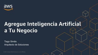 © 2021, Amazon Web Services, Inc. or its Affiliates.
Tiago Simão
Arquitecto de Soluciones
Agregue Inteligencia Artificial
a Tu Negocio
 