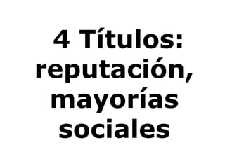  4 Títulos: reputación, mayorías sociales<br />