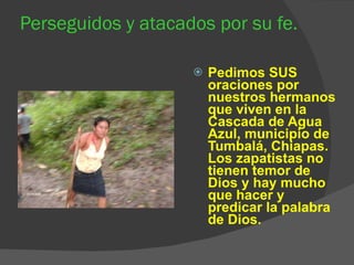 Perseguidos y atacados por su fe. Pedimos SUS oraciones por nuestros hermanos que viven en la Cascada de Agua Azul, municipio de Tumbalá, Chiapas. Los zapatistas no tienen temor de Dios y hay mucho que hacer y predicar la palabra de Dios.  