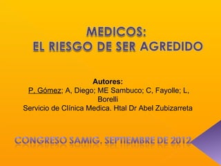 Autores:
 P, Gómez; A, Diego; ME Sambuco; C, Fayolle; L,
                      Borelli
Servicio de Clínica Medica. Htal Dr Abel Zubizarreta
 
