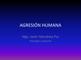 AGRESIÓN HUMANA

Mgs. Javier Mendieta Paz
    Psicólogo y Docente
 