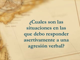 ¿Cuales son las situaciones en las que debo responder asertivamente a una agresión verbal? 