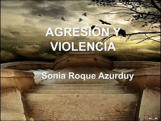 AGRESIVIDAD Y
VIOLENCIA
AGRESIÓN Y
VIOLENCIA
Sonia Roque Azurduy
 