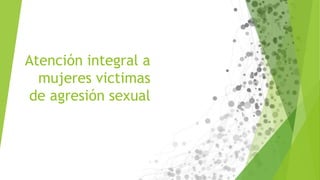 Atención integral a
mujeres victimas
de agresión sexual
 