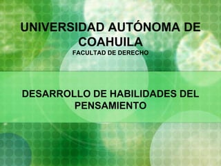 UNIVERSIDAD AUTÓNOMA DE COAHUILAFACULTAD DE DERECHO DESARROLLO DE HABILIDADES DEL PENSAMIENTO 