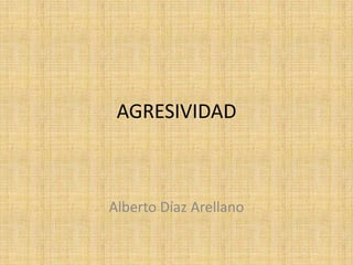 AGRESIVIDAD
Alberto Díaz Arellano
 
