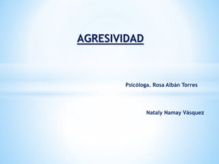 AGRESIVIDAD
Psicóloga. Rosa Albán Torres
Nataly Namay Vásquez
 