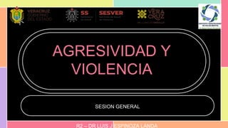 AGRESIVIDAD Y
VIOLENCIA
SESION GENERAL
R2 – DR LUIS J ESPINOZA LANDA
 