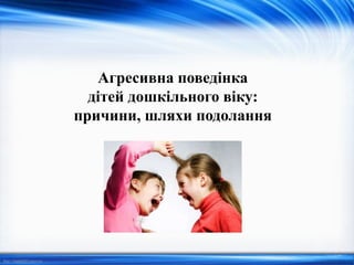 http://linda6035.ucoz.ru/
Агресивна поведінка
дітей дошкільного віку:
причини, шляхи подолання
 
