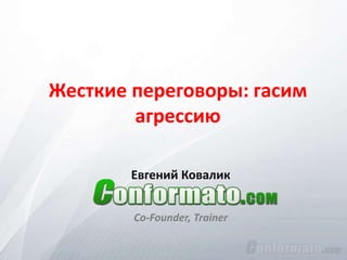 Жесткие переговоры: гасим
агрессию
Евгений Ковалик
Co-Founder, Trainer

 