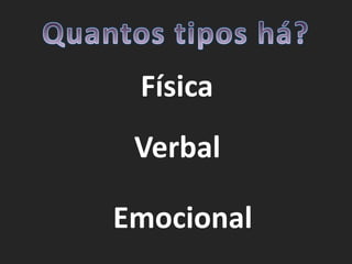 Quantos tipos há?FísicaVerbalEmocional 