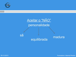 Aceitar o “NÃO”
personalidade
sã
equilibrada

05-12-2013

madura

Formadora: Iolanda Pereira

 