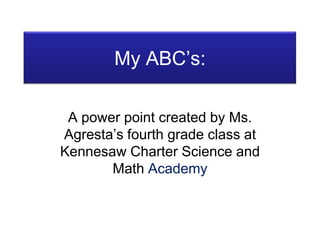 My ABC’s: A power point created by Ms. Agresta’s fourth grade class at Kennesaw Charter Science and Math Academy 